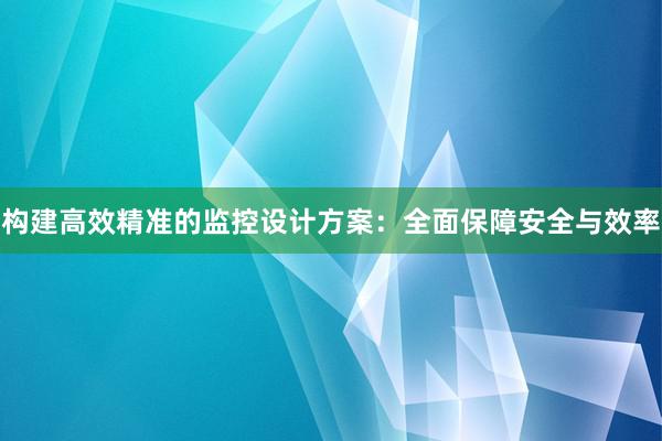 构建高效精准的监控设计方案：全面保障安全与效率