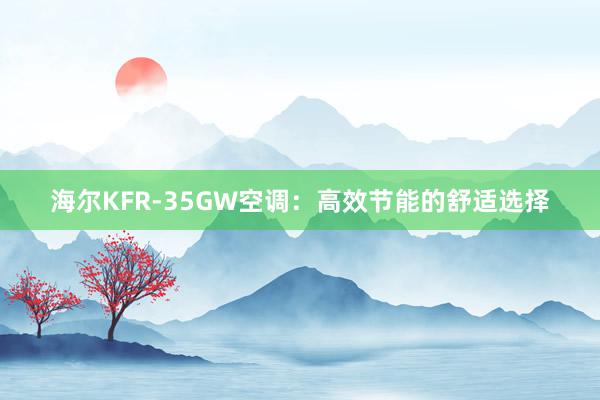 海尔KFR-35GW空调：高效节能的舒适选择