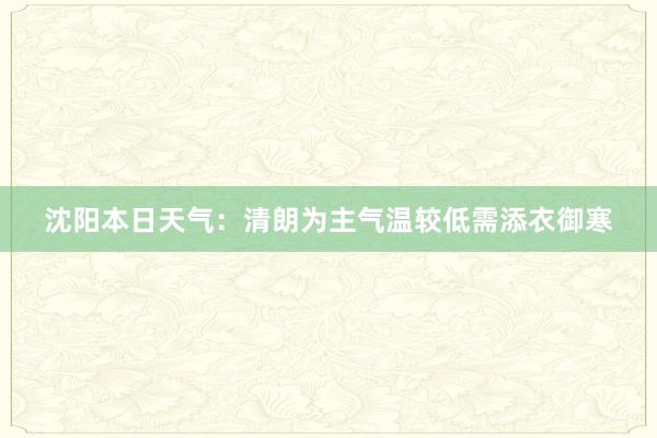 沈阳本日天气：清朗为主气温较低需添衣御寒